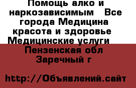 Помощь алко и наркозависимым - Все города Медицина, красота и здоровье » Медицинские услуги   . Пензенская обл.,Заречный г.